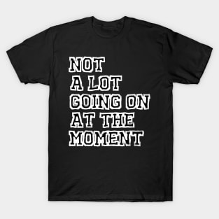 Not A Lot Going On At The Moment T-Shirt